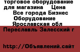 торговое оборудование для магазина  › Цена ­ 100 - Все города Бизнес » Оборудование   . Ярославская обл.,Переславль-Залесский г.